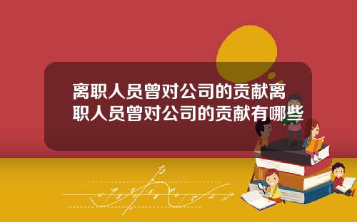 离职人员曾对公司的贡献离职人员曾对公司的贡献有哪些