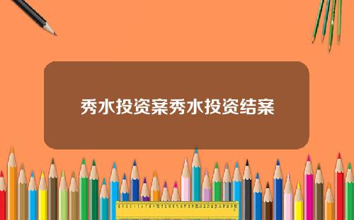 秀水投资案秀水投资结案