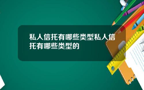 私人信托有哪些类型私人信托有哪些类型的