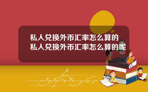 私人兑换外币汇率怎么算的私人兑换外币汇率怎么算的呢