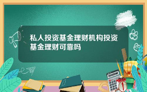 私人投资基金理财机构投资基金理财可靠吗