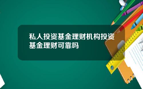 私人投资基金理财机构投资基金理财可靠吗