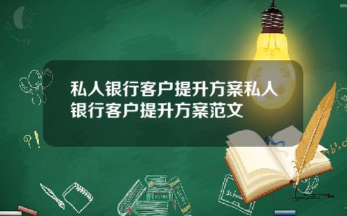私人银行客户提升方案私人银行客户提升方案范文