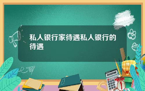 私人银行家待遇私人银行的待遇