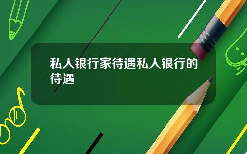 私人银行家待遇私人银行的待遇