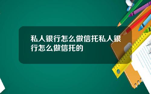 私人银行怎么做信托私人银行怎么做信托的