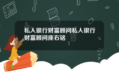 私人银行财富顾问私人银行财富顾问座右铭