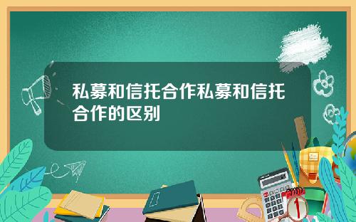 私募和信托合作私募和信托合作的区别