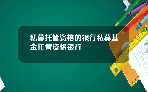 私募托管资格的银行私募基金托管资格银行