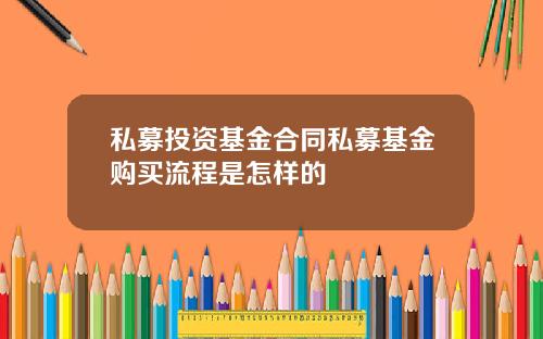 私募投资基金合同私募基金购买流程是怎样的