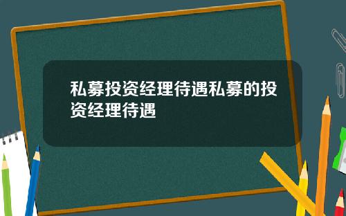 私募投资经理待遇私募的投资经理待遇