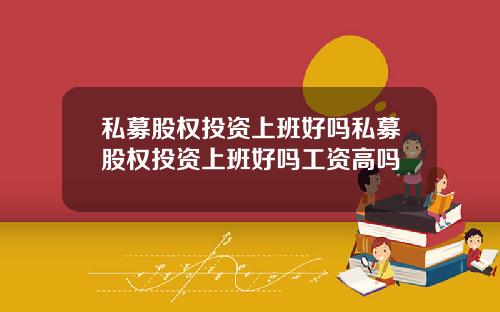 私募股权投资上班好吗私募股权投资上班好吗工资高吗
