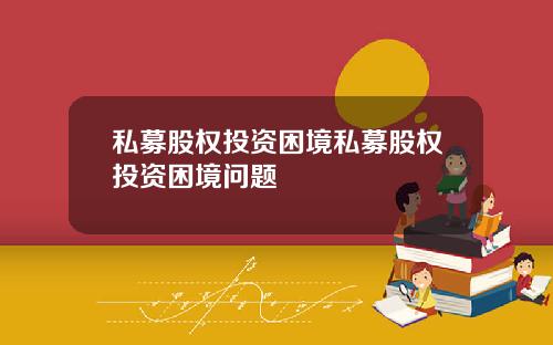 私募股权投资困境私募股权投资困境问题