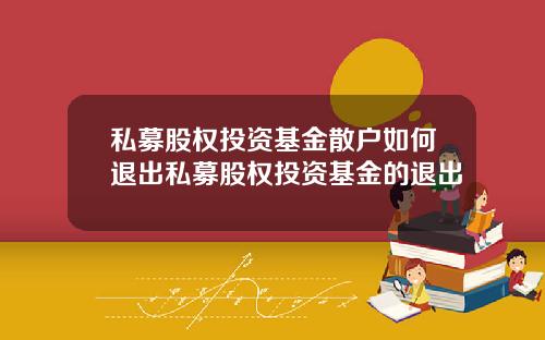 私募股权投资基金散户如何退出私募股权投资基金的退出