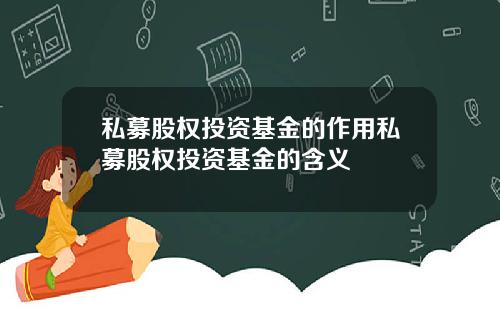 私募股权投资基金的作用私募股权投资基金的含义