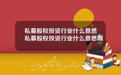 私募股权投资行业什么意思私募股权投资行业什么意思啊