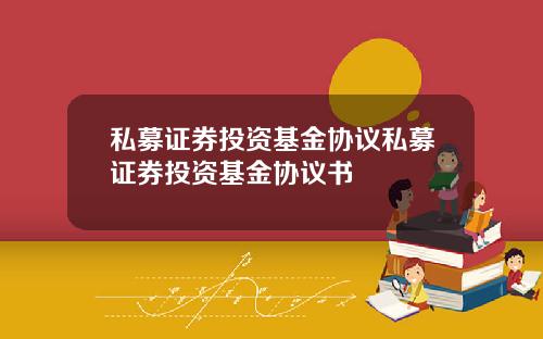 私募证券投资基金协议私募证券投资基金协议书