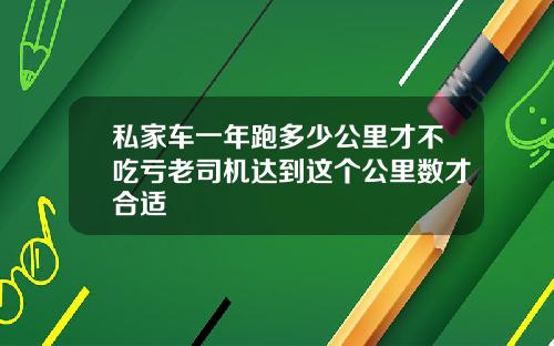 私家车一年跑多少公里才不吃亏老司机达到这个公里数才合适