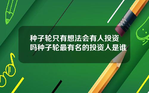 种子轮只有想法会有人投资吗种子轮最有名的投资人是谁