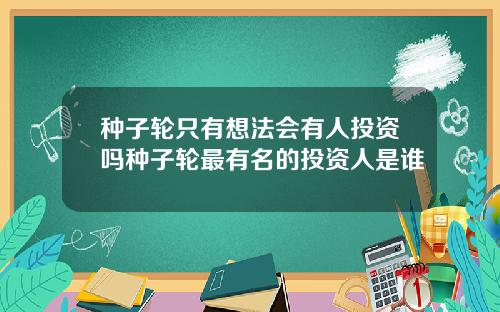 种子轮只有想法会有人投资吗种子轮最有名的投资人是谁