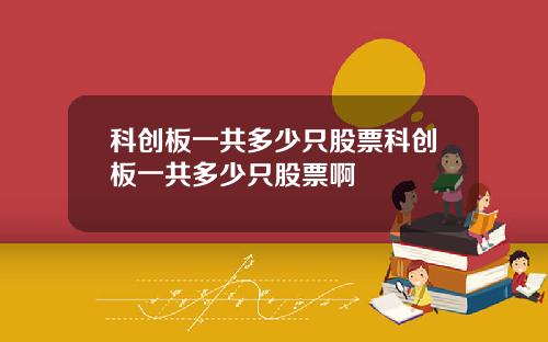 科创板一共多少只股票科创板一共多少只股票啊