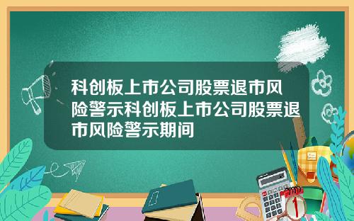 科创板上市公司股票退市风险警示科创板上市公司股票退市风险警示期间
