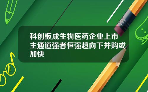 科创板成生物医药企业上市主通道强者恒强趋向下并购或加快