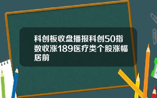 科创板收盘播报科创50指数收涨189医疗类个股涨幅居前