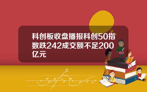 科创板收盘播报科创50指数跌242成交额不足200亿元