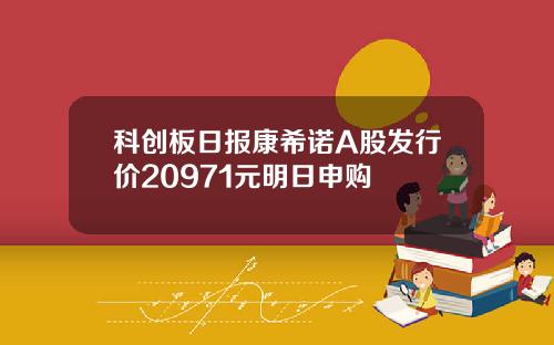 科创板日报康希诺A股发行价20971元明日申购