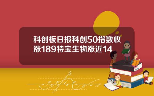 科创板日报科创50指数收涨189特宝生物涨近14