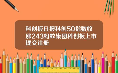 科创板日报科创50指数收涨243蚂蚁集团科创板上市提交注册