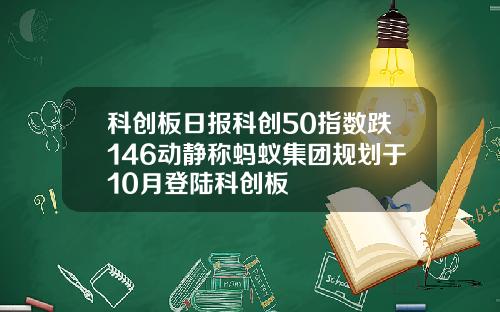 科创板日报科创50指数跌146动静称蚂蚁集团规划于10月登陆科创板