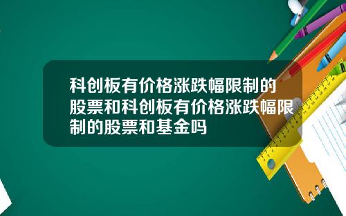 科创板有价格涨跌幅限制的股票和科创板有价格涨跌幅限制的股票和基金吗