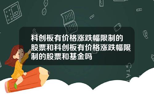 科创板有价格涨跌幅限制的股票和科创板有价格涨跌幅限制的股票和基金吗