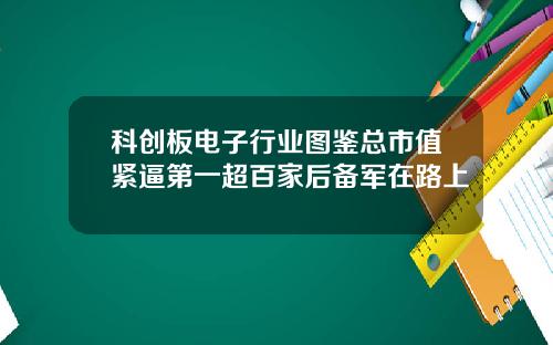 科创板电子行业图鉴总市值紧逼第一超百家后备军在路上