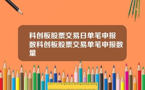 科创板股票交易日单笔申报数科创板股票交易单笔申报数量