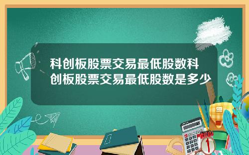科创板股票交易最低股数科创板股票交易最低股数是多少