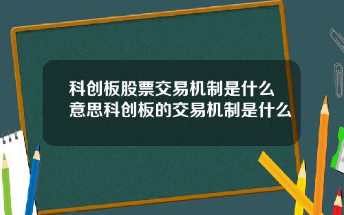 科创板股票交易机制是什么意思科创板的交易机制是什么