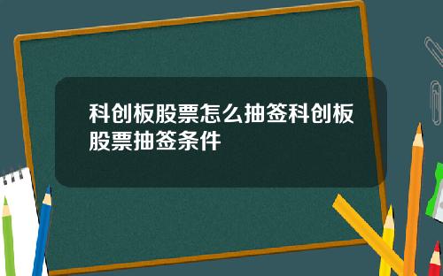 科创板股票怎么抽签科创板股票抽签条件
