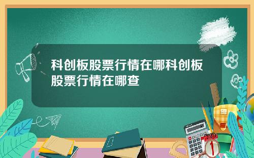 科创板股票行情在哪科创板股票行情在哪查