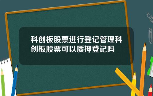 科创板股票进行登记管理科创板股票可以质押登记吗