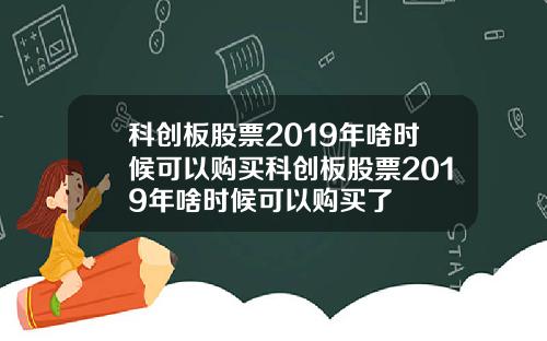 科创板股票2019年啥时候可以购买科创板股票2019年啥时候可以购买了