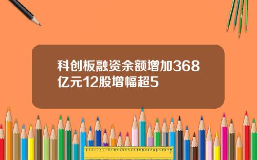 科创板融资余额增加368亿元12股增幅超5