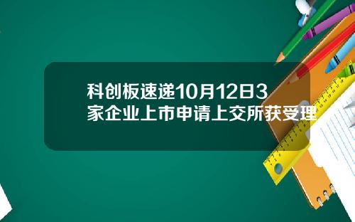 科创板速递10月12日3家企业上市申请上交所获受理