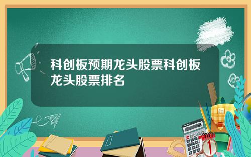 科创板预期龙头股票科创板龙头股票排名