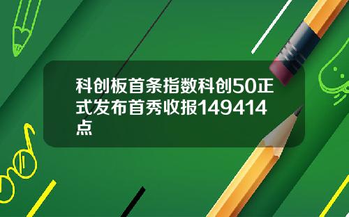 科创板首条指数科创50正式发布首秀收报149414点