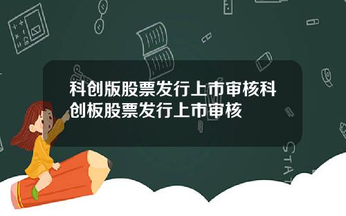 科创版股票发行上市审核科创板股票发行上市审核