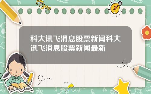 科大讯飞消息股票新闻科大讯飞消息股票新闻最新