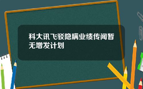 科大讯飞驳隐瞒业绩传闻暂无增发计划